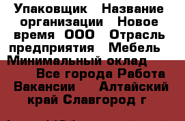 Упаковщик › Название организации ­ Новое время, ООО › Отрасль предприятия ­ Мебель › Минимальный оклад ­ 25 000 - Все города Работа » Вакансии   . Алтайский край,Славгород г.